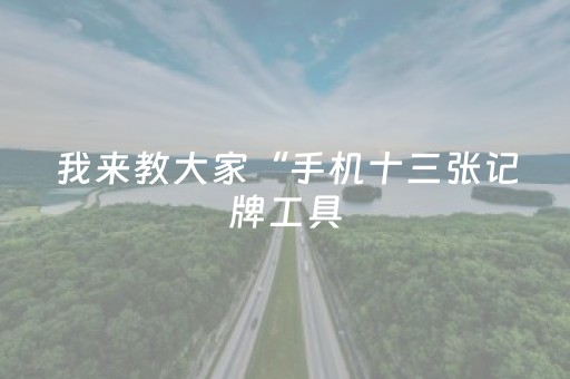 我来教大家“手机十三张记牌工具（助赢神器通用版）