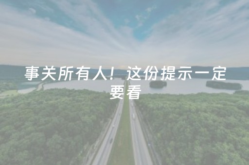 事关所有人！这份提示一定要看