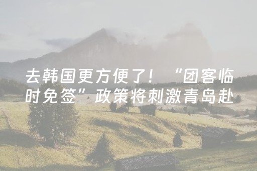 去韩国更方便了！“团客临时免签”政策将刺激青岛赴韩游升温