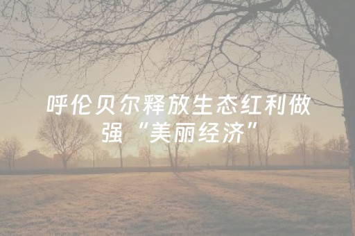 呼伦贝尔释放生态红利做强“美丽经济”