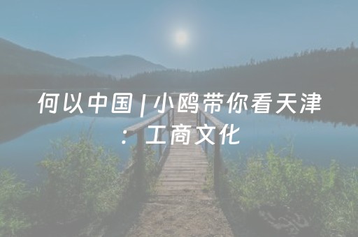 何以中国 | 小鸥带你看天津：工商文化