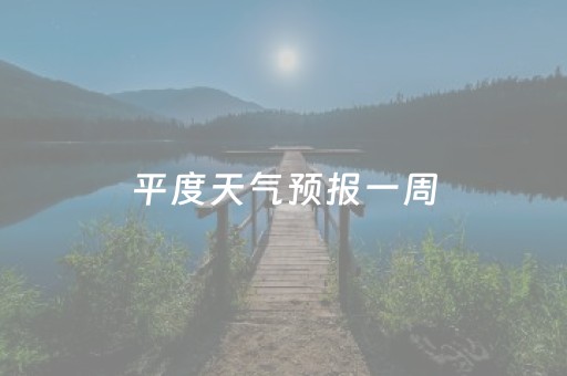 平度天气预报一周（平度天气预报一周7天天气）