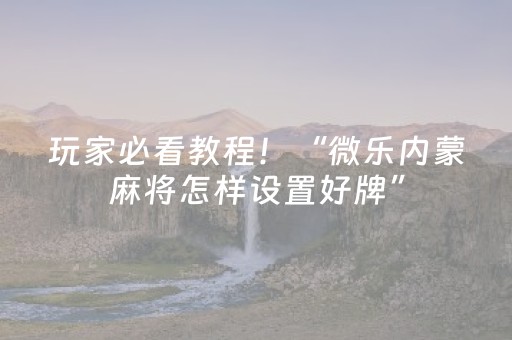 玩家必看教程！“微乐内蒙麻将怎样设置好牌”（详细辅助教程）-哔哩哔哩