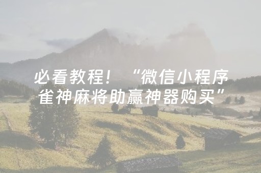 必看教程！“微信小程序雀神麻将助赢神器购买”（详细开挂教程）-哔哩哔哩