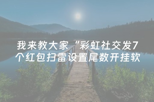 我来教大家“彩虹社交发7个红包扫雷设置尾数开挂软件”（详细透视教程）-哔哩哔哩