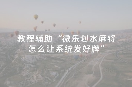 教程辅助“微乐划水麻将怎么让系统发好牌”（详细透视教程）-哔哩哔哩