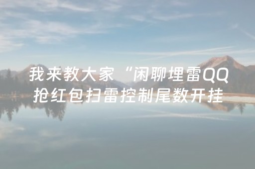 我来教大家“闲聊埋雷QQ抢红包扫雷控制尾数开挂软件”（详细透视教程）-哔哩哔哩