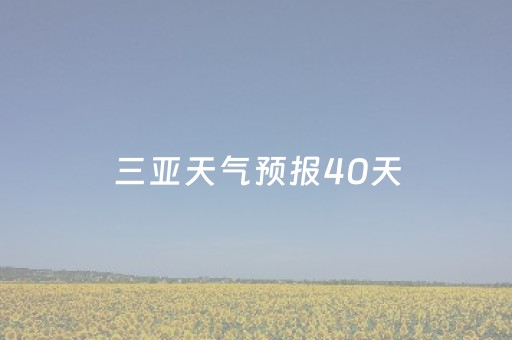 三亚天气预报40天（三亚天气预报40天查询结果）