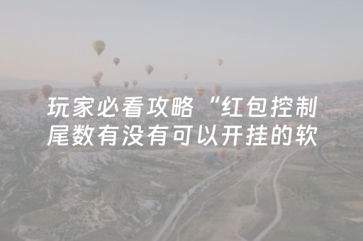 玩家必看攻略“红包控制尾数有没有可以开挂的软”（详细透视教程）-哔哩哔哩
