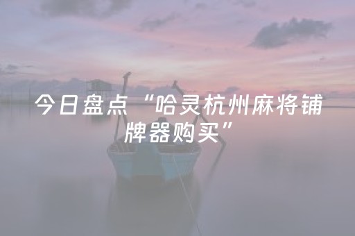 今日盘点“哈灵杭州麻将铺牌器购买”（详细开挂教程）-哔哩哔哩