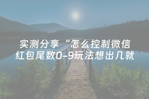 实测分享“怎么控制微信红包尾数0-9玩法想出几就是出几呢”（详细透视教程）-哔哩哔哩