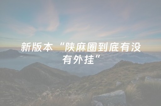 新版本“陕麻圈到底有没有外挂”（详细透视教程）-哔哩哔哩