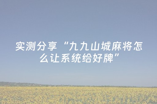 实测分享“九九山城麻将怎么让系统给好牌”（详细透视教程）-哔哩哔哩