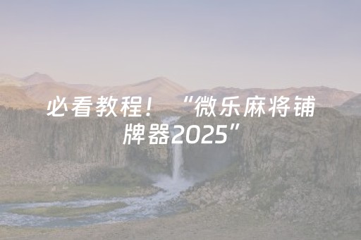必看教程！“微乐麻将铺牌器2025”（详细开挂教程）-哔哩哔哩
