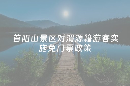 首阳山景区对渭源籍游客实施免门票政策