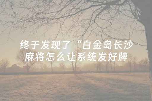 终于发现了“白金岛长沙麻将怎么让系统发好牌（助赢神器通用版）