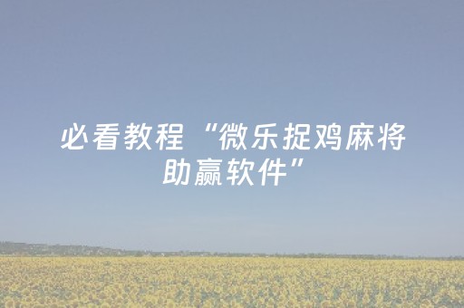 必看教程“微乐捉鸡麻将助赢软件”（详细透视教程）-哔哩哔哩