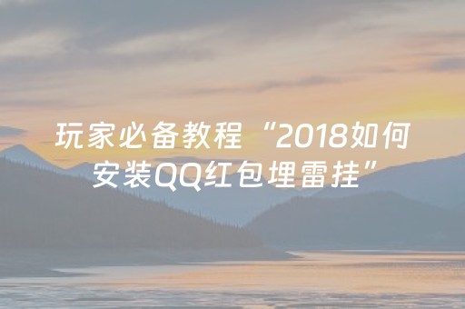 玩家必备教程“2018如何安装QQ红包埋雷挂”（详细透视教程）-哔哩哔哩