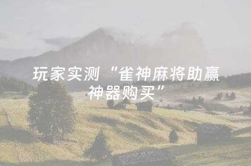 玩家实测“雀神麻将助赢神器购买”（详细透视教程）-哔哩哔哩