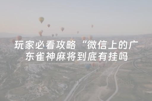 玩家必看攻略“微信上的广东雀神麻将到底有挂吗（助赢神器通用版）