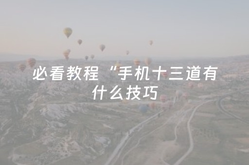 必看教程“手机十三道有什么技巧（助赢神器通用版）
