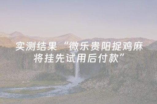 实测结果“微乐贵阳捉鸡麻将挂先试用后付款”（详细透视教程）-哔哩哔哩