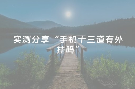 实测分享“手机十三道有外挂吗”（详细透视教程）-哔哩哔哩