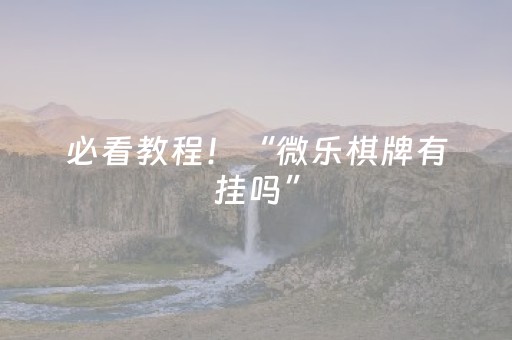 必看教程！“微乐棋牌有挂吗”（详细开挂教程）-哔哩哔哩