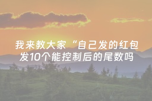我来教大家“自己发的红包发10个能控制后的尾数吗”（详细透视教程）-哔哩哔哩
