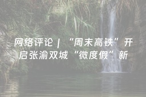 网络评论｜“周末高铁”开启张渝双城“微度假”新时代