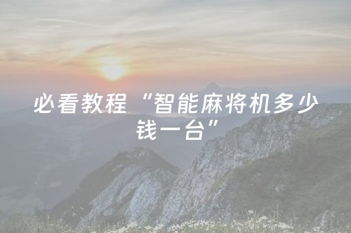 必看教程“智能麻将机多少钱一台”（详细透视教程）-哔哩哔哩