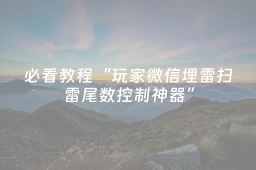 必看教程“玩家微信埋雷扫雷尾数控制神器”（详细透视教程）-哔哩哔哩