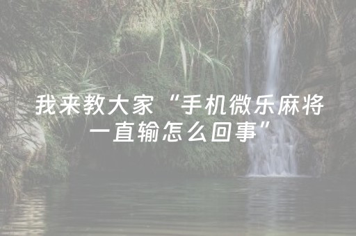 我来教大家“手机微乐麻将一直输怎么回事”（详细透视教程）-哔哩哔哩