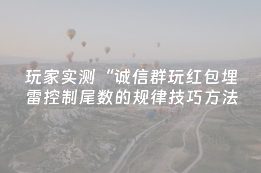 玩家实测“诚信群玩红包埋雷控制尾数的规律技巧方法”（详细透视教程）-哔哩哔哩