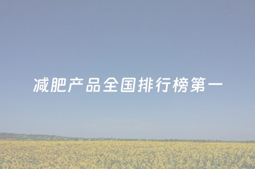 减肥产品全国排行榜第一（减肥产品全国排行榜第一燕麦片的功效）