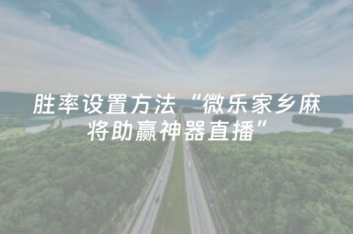 胜率设置方法“微乐家乡麻将助赢神器直播”（详细透视教程）-哔哩哔哩