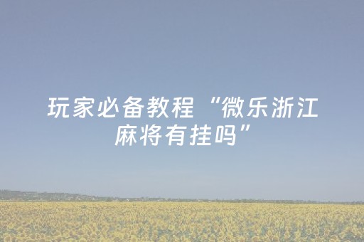 玩家必备教程“微乐浙江麻将有挂吗”（详细透视教程）-哔哩哔哩