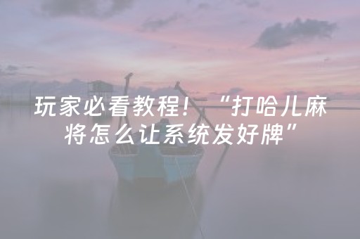玩家必看教程！“打哈儿麻将怎么让系统发好牌”（详细辅助教程）-哔哩哔哩