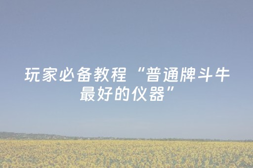 玩家必备教程“普通牌斗牛最好的仪器”（详细透视教程）-哔哩哔哩