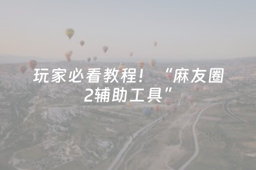 软件神器揭秘!中至赣牌圈510k开挂辅助器(怎么才能常赢)