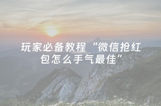 玩家必备教程“微信抢红包怎么手气最佳”（详细透视教程）-哔哩哔哩