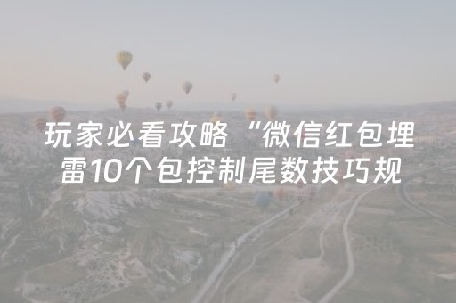 玩家必看攻略“微信红包埋雷10个包控制尾数技巧规律有没有”（详细透视教程）-哔哩哔哩