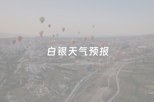 白银天气预报（白银天气预报7天）