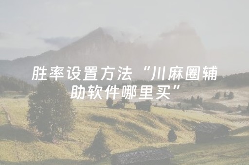 胜率设置方法“川麻圈辅助软件哪里买”（详细透视教程）-哔哩哔哩