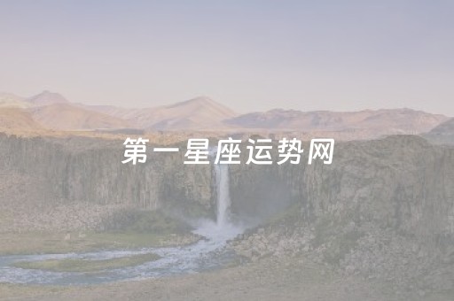 第一星座运势网（第一星座运势网每日星座运势水瓶座）