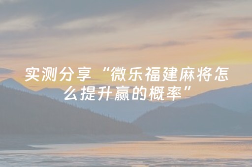 实测分享“微乐福建麻将怎么提升赢的概率”（详细透视教程）-哔哩哔哩