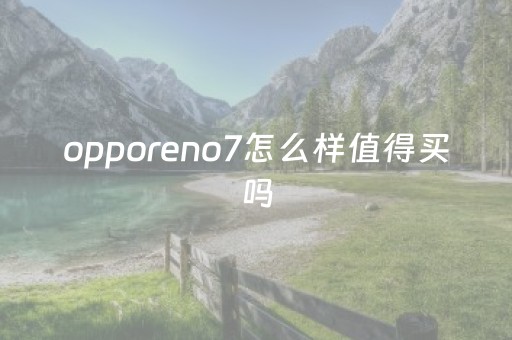 opporeno7怎么样值得买吗（2023
年opporeno7）