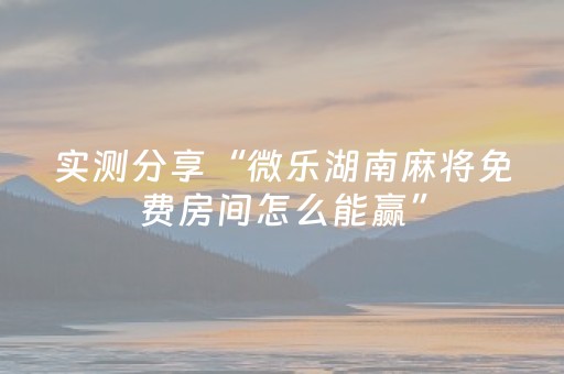 实测分享“微乐湖南麻将免费房间怎么能赢”（详细辅助教程）-哔哩哔哩