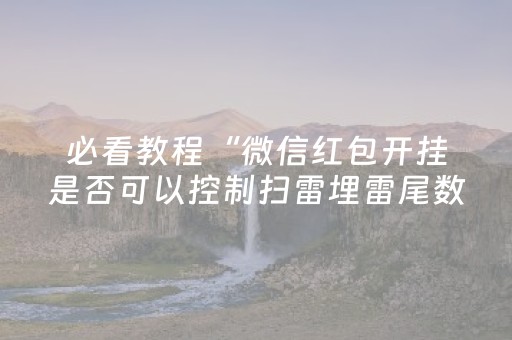 必看教程“微信红包开挂是否可以控制扫雷埋雷尾数”（详细透视教程）-哔哩哔哩
