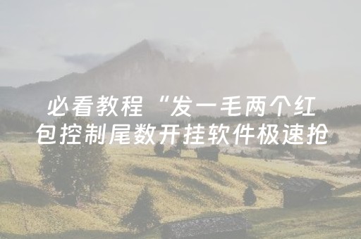 必看教程“发一毛两个红包控制尾数开挂软件极速抢包手”（详细透视教程）-哔哩哔哩